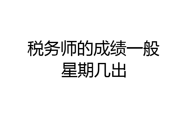税务师的成绩一般星期几出