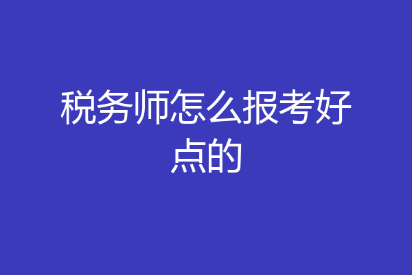 税务师怎么报考好点的