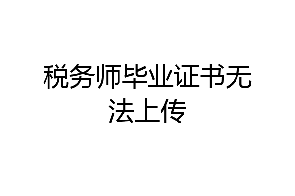 税务师毕业证书无法上传