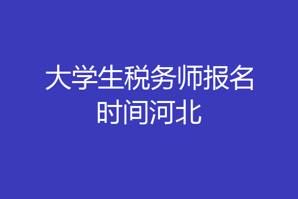大学生税务师报名时间河北