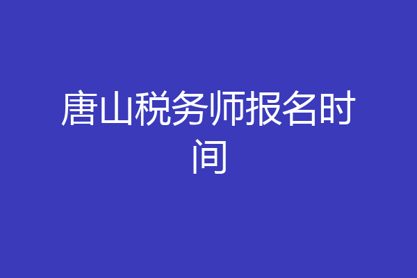 唐山税务师报名时间
