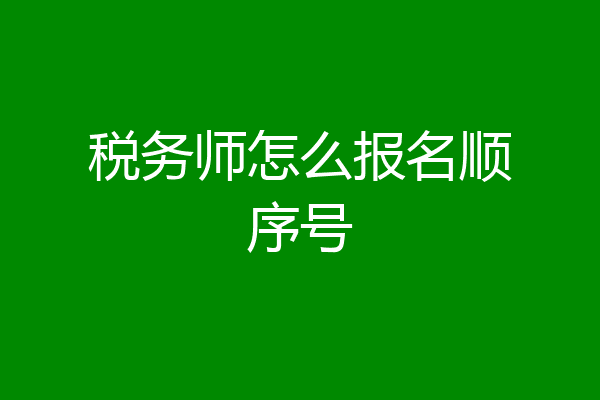税务师怎么报名顺序号