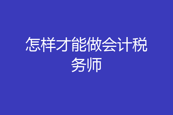 怎样才能做会计税务师