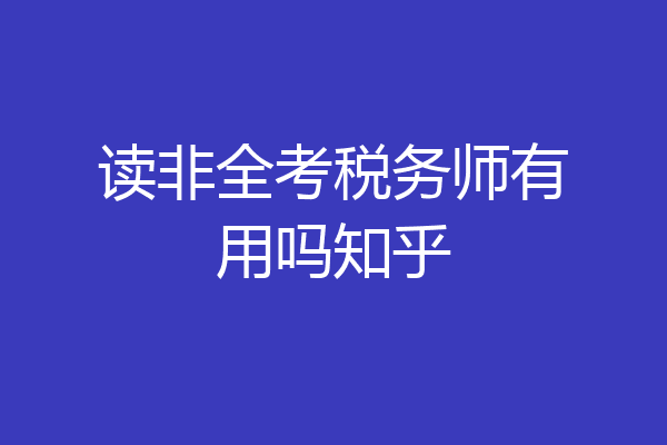 读非全考税务师有用吗知乎