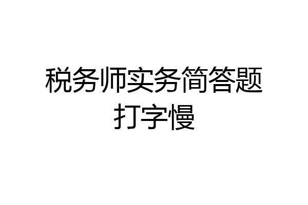 税务师实务简答题打字慢