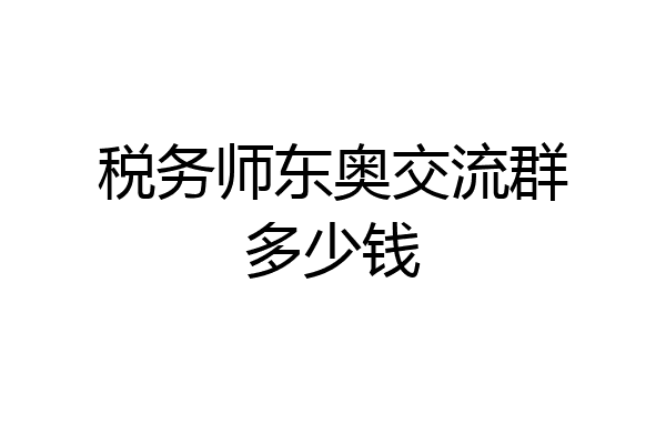 税务师东奥交流群多少钱