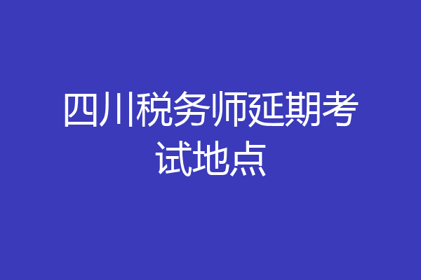 四川税务师延期考试地点