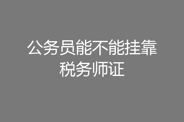 公务员能不能挂靠税务师证