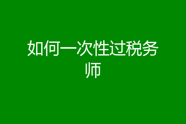 如何一次性过税务师