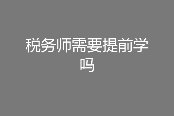税务师需要提前学吗