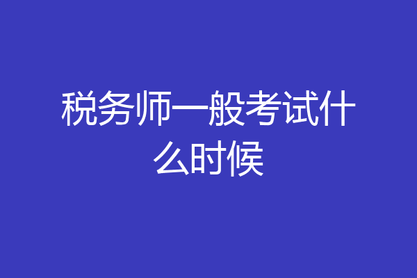 税务师一般考试什么时候