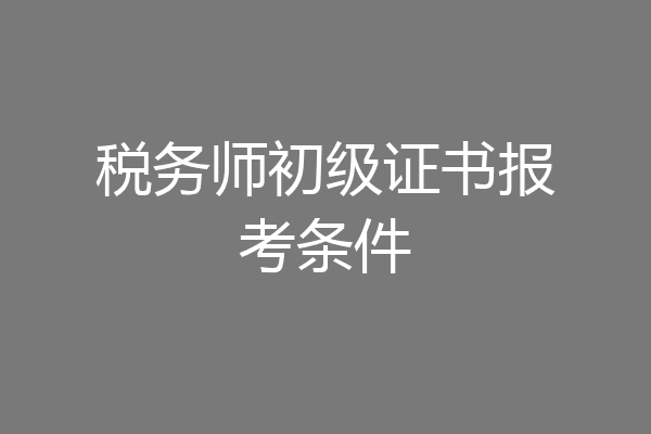 税务师初级证书报考条件