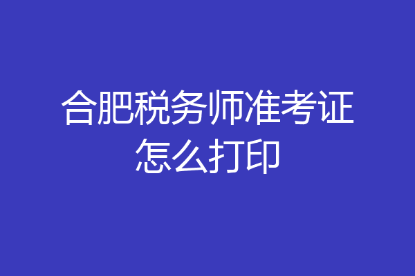 合肥税务师准考证怎么打印