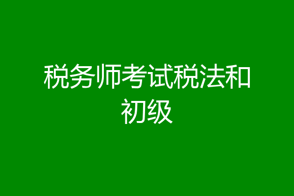 税务师考试税法和初级