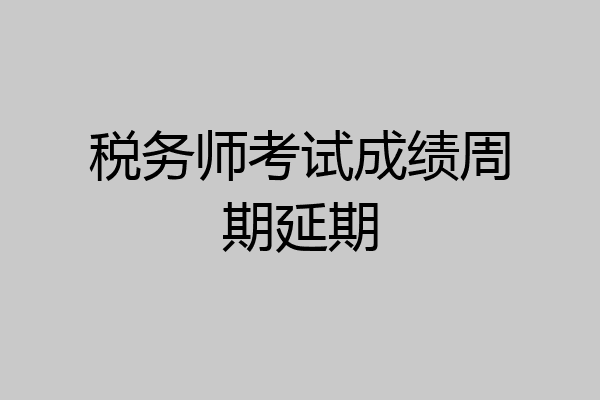 税务师考试成绩周期延期