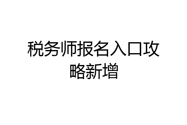 税务师报名入口攻略新增