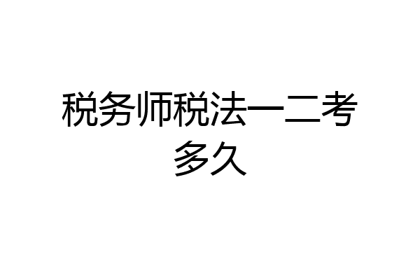 税务师税法一二考多久