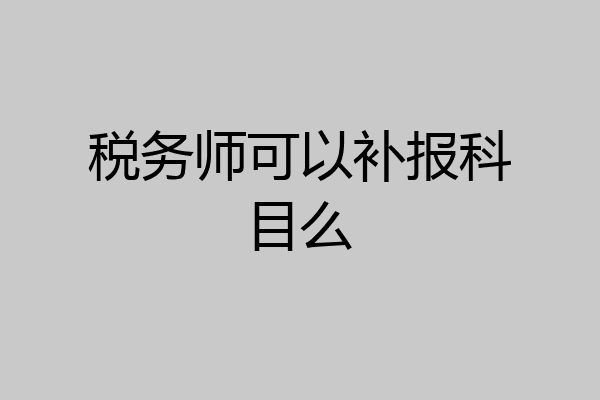 税务师可以补报科目么