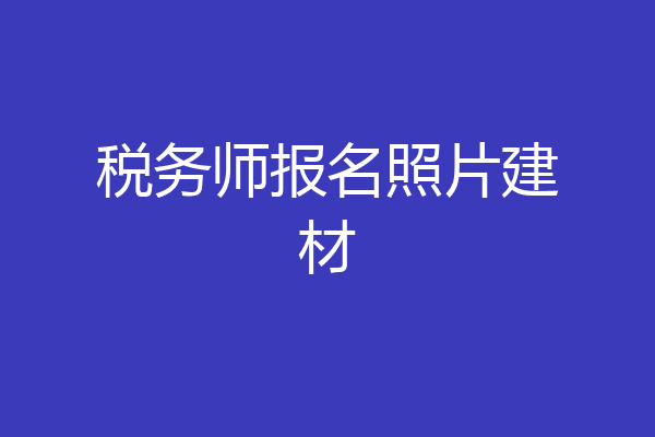 税务师报名照片建材