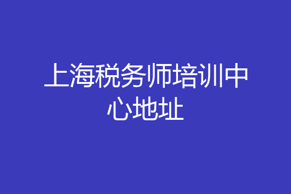 上海税务师培训中心地址