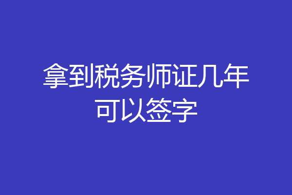 拿到税务师证几年可以签字