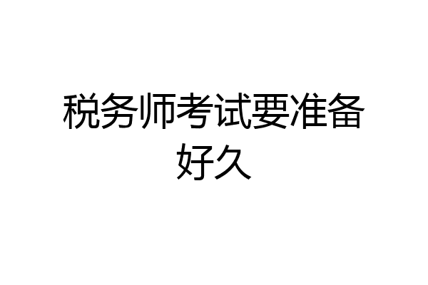 税务师考试要准备好久