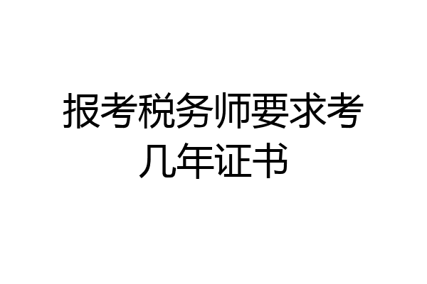报考税务师要求考几年证书