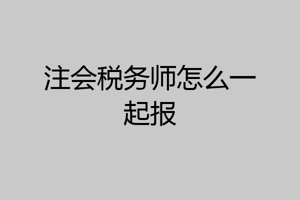 注会税务师怎么一起报