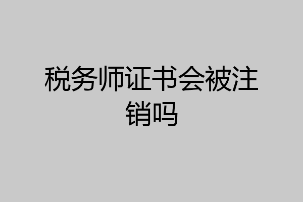 税务师证书会被注销吗