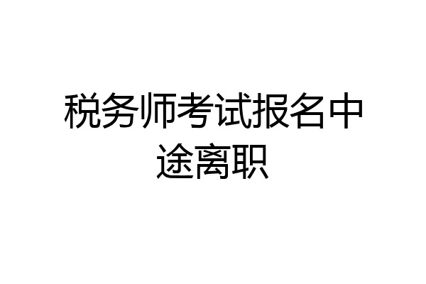 税务师考试报名中途离职