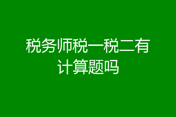 税务师税一税二有计算题吗