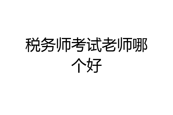 税务师考试老师哪个好