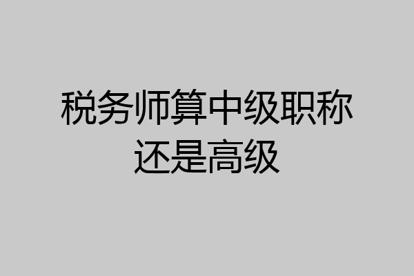 税务师算中级职称还是高级