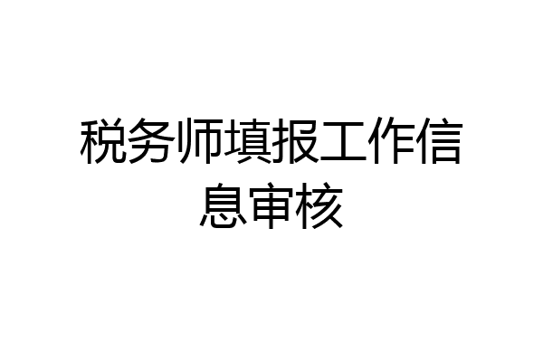 税务师填报工作信息审核