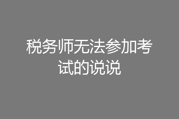 税务师无法参加考试的说说