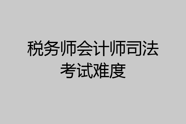 税务师会计师司法考试难度