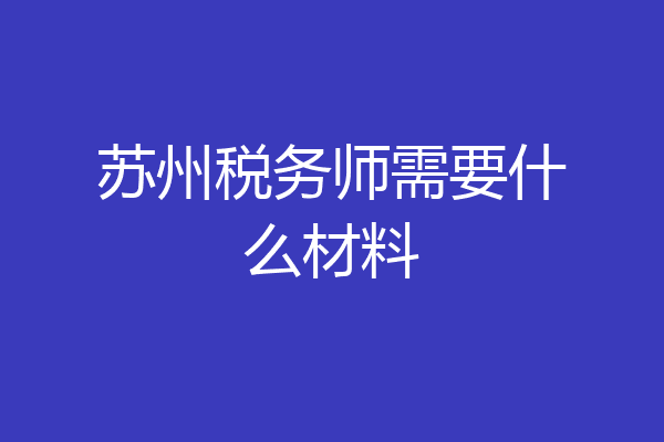 苏州税务师需要什么材料