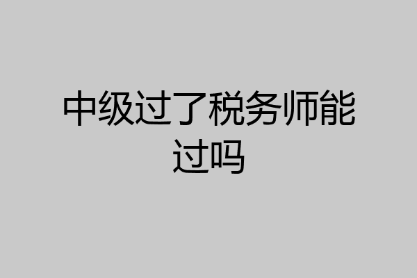 中级过了税务师能过吗