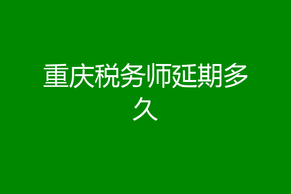 重庆税务师延期多久