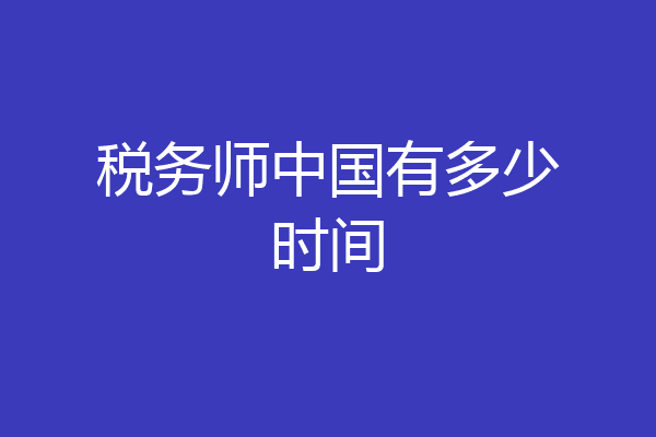 税务师中国有多少时间
