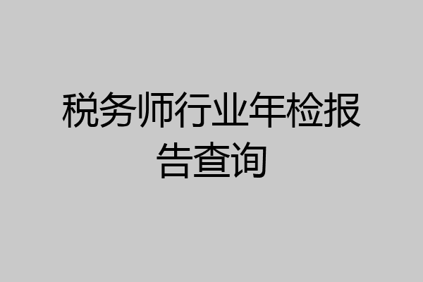 税务师行业年检报告查询