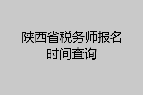 陕西省税务师报名时间查询