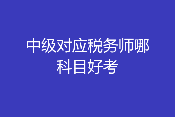 中级对应税务师哪科目好考