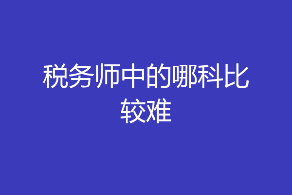 税务师中的哪科比较难