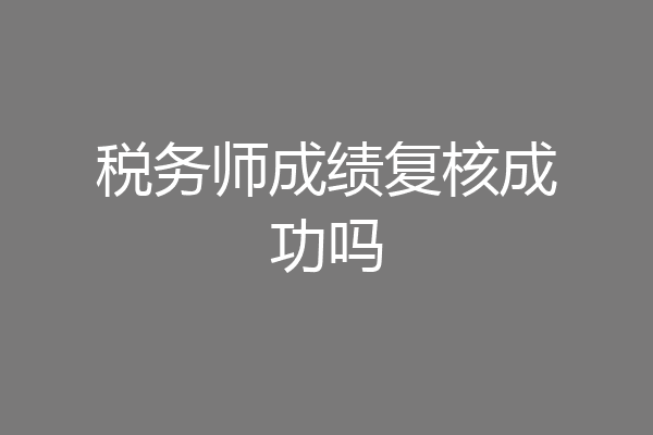税务师成绩复核成功吗