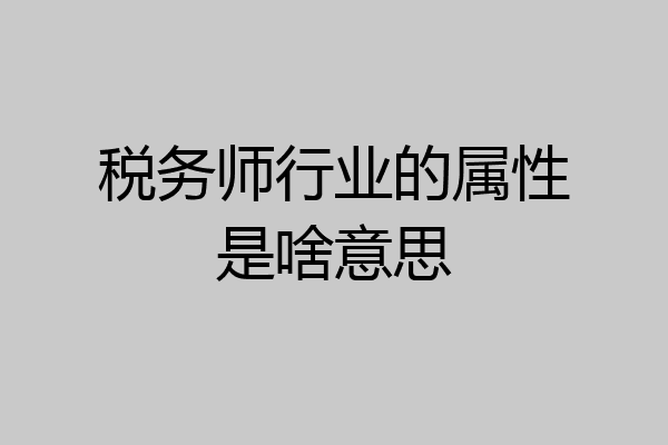 税务师行业的属性是啥意思