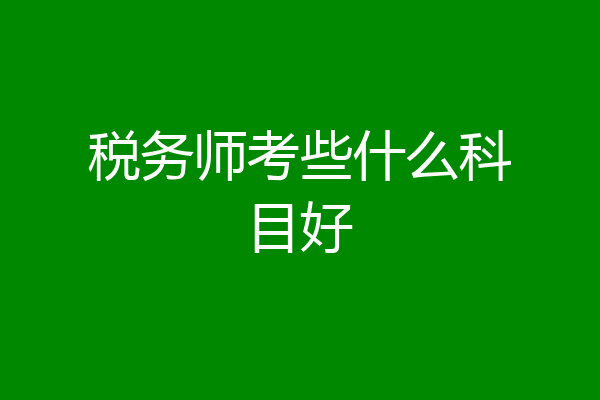 税务师考些什么科目好