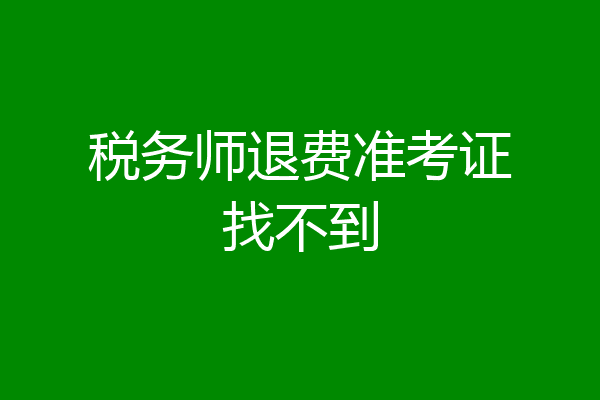 税务师退费准考证找不到