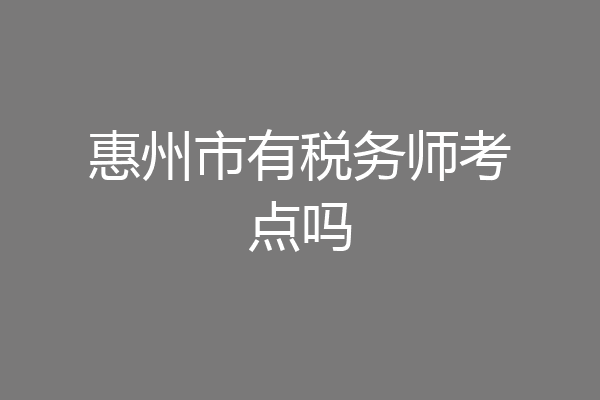 惠州市有税务师考点吗