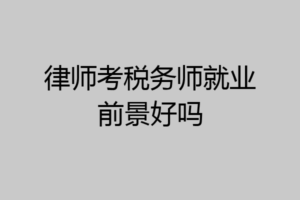 律师考税务师就业前景好吗